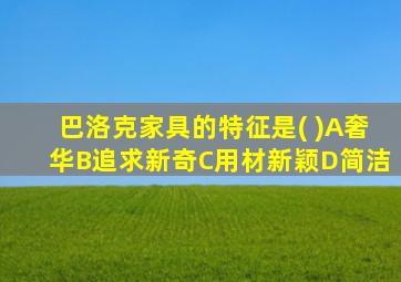 巴洛克家具的特征是( )A奢华B追求新奇C用材新颖D简洁